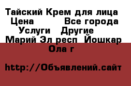 Тайский Крем для лица › Цена ­ 200 - Все города Услуги » Другие   . Марий Эл респ.,Йошкар-Ола г.